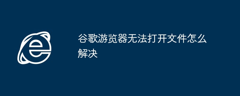 谷歌游览器无法打开文件怎么解决