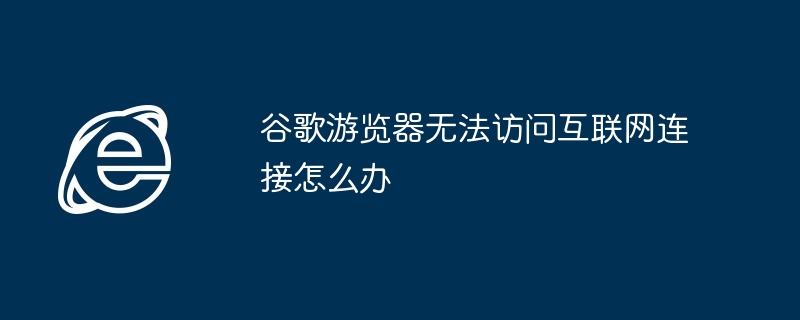 谷歌游览器无法访问互联网连接怎么办