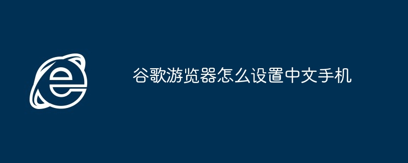 谷歌游览器怎么设置中文手机