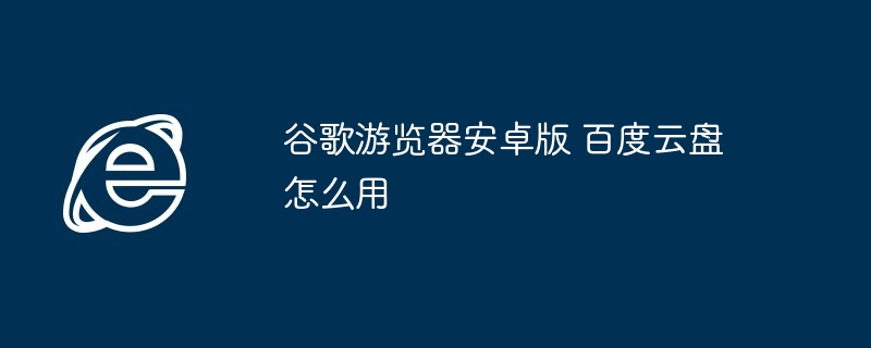 谷歌游览器安卓版 百度云盘怎么用