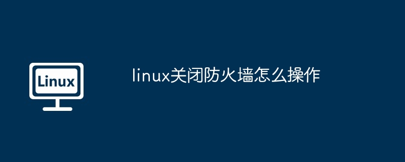 linux关闭防火墙怎么操作