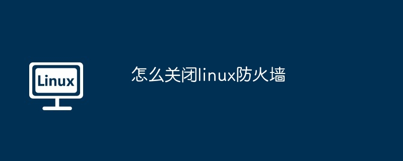 怎么关闭linux防火墙