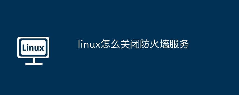 linux怎么关闭防火墙服务