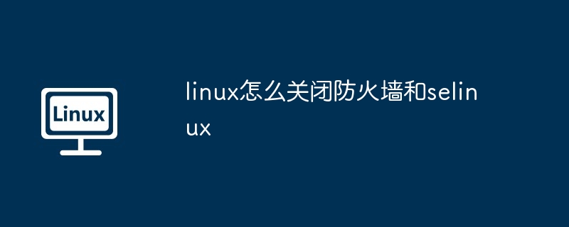 linux怎么关闭防火墙和selinux