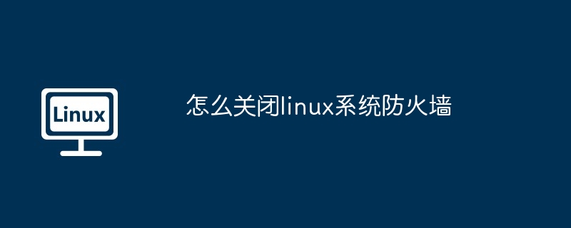 怎么关闭linux系统防火墙