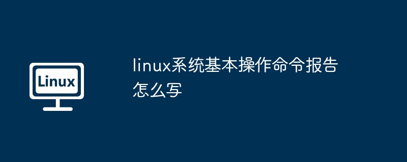 linux系统基本操作命令报告怎么写