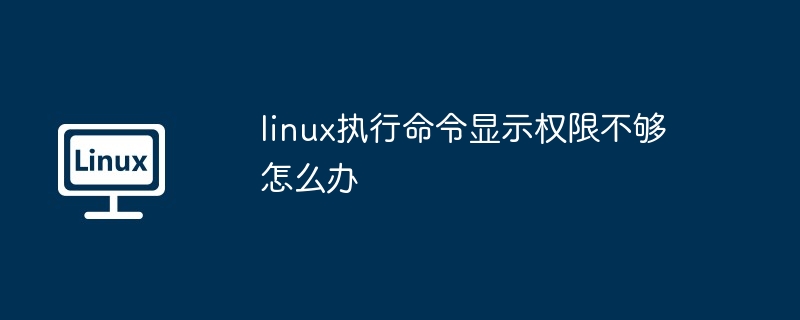 linux执行命令显示权限不够怎么办