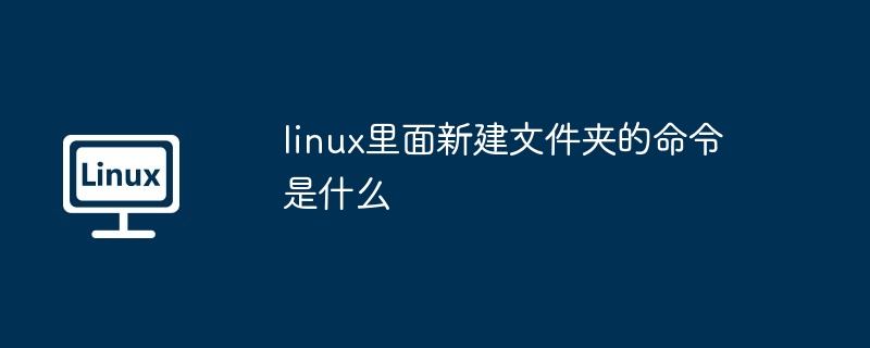 linux里面新建文件夹的命令是什么