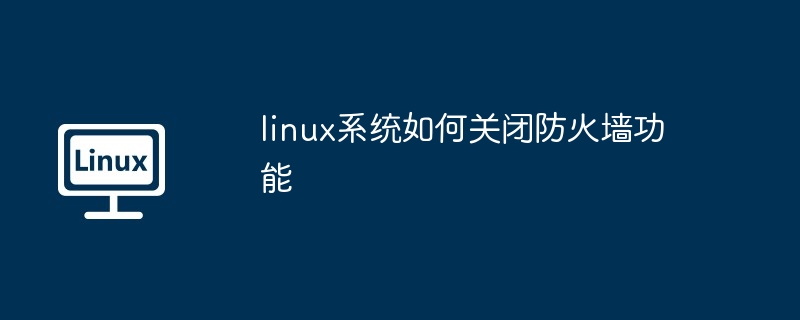 linux系统如何关闭防火墙功能