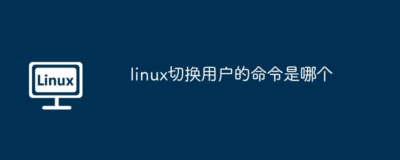 linux切换用户的命令是哪个