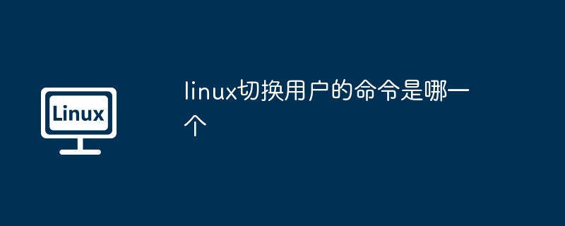 linux切换用户的命令是哪一个