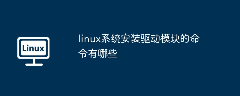 linux系统安装驱动模块的命令有哪些
