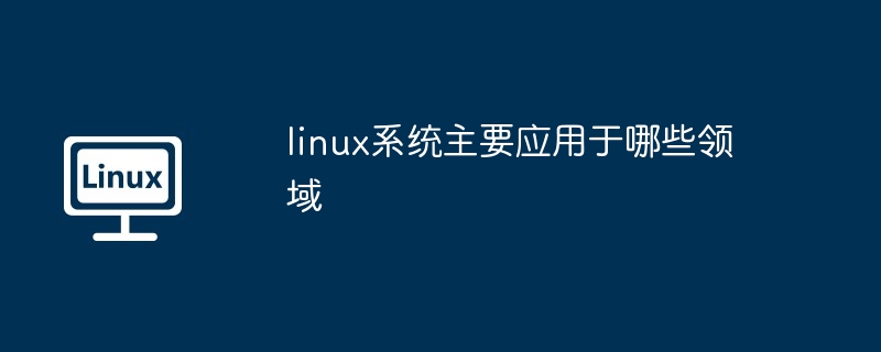 linux系统主要应用于哪些领域
