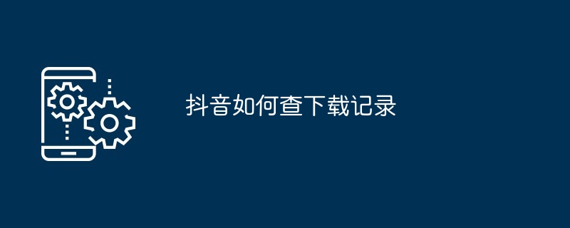 抖音如何查下载记录