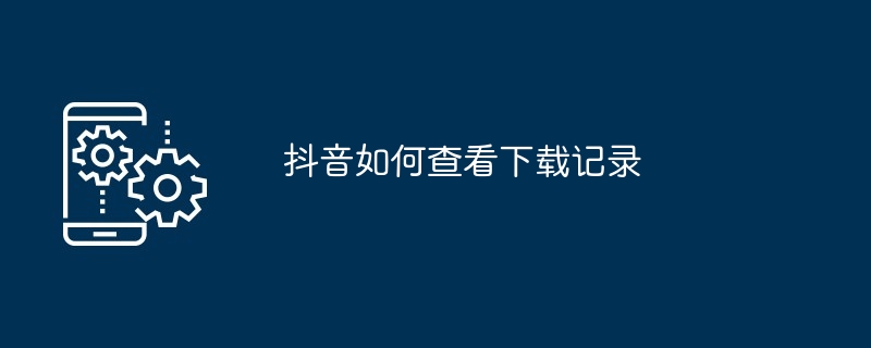 抖音如何查看下载记录