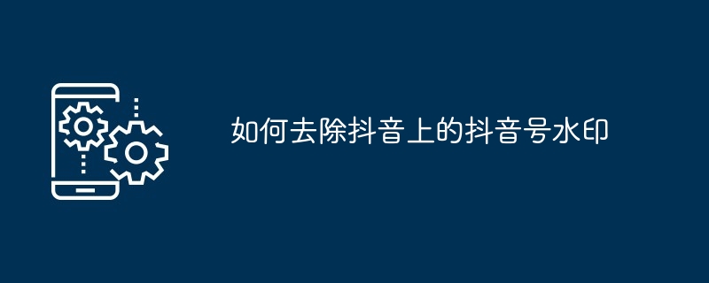 如何去除抖音上的抖音号水印