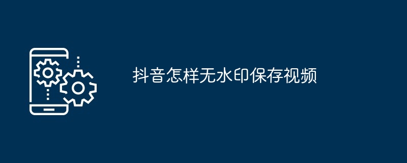 抖音怎样无水印保存视频