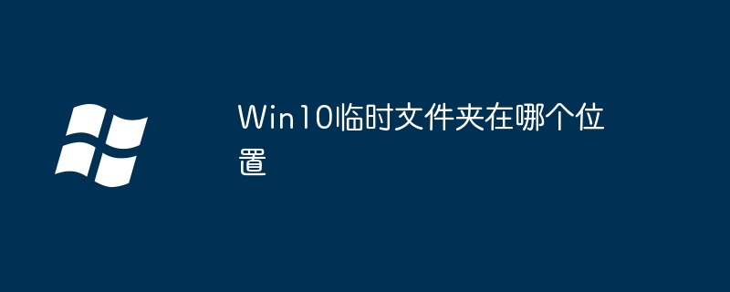 Win10临时文件夹在哪个位置