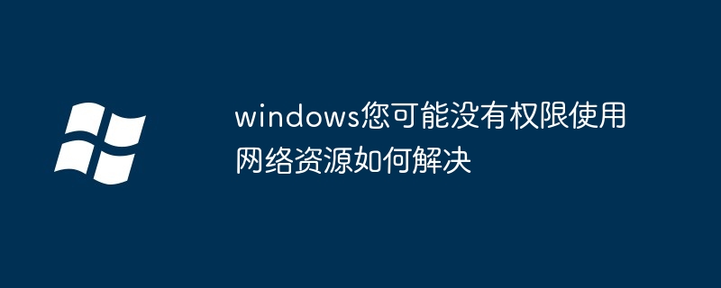 windows您可能没有权限使用网络资源如何解决