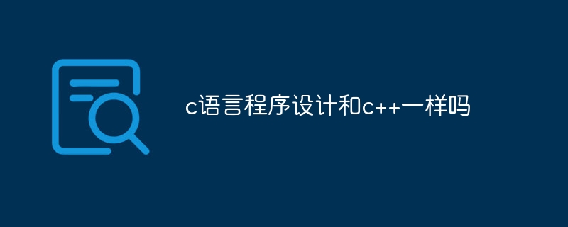 c语言程序设计和c++一样吗