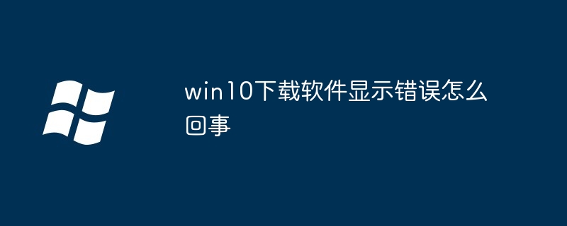 win10下载软件显示错误怎么回事