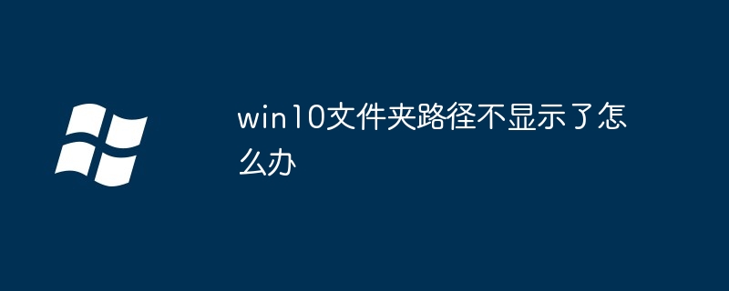 win10文件夹路径不显示了怎么办