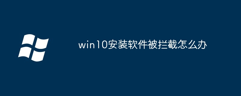 win10安装软件被拦截怎么办