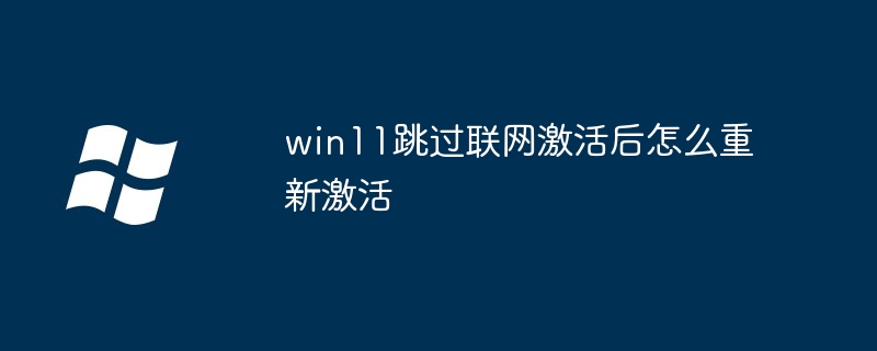 win11跳过联网激活后怎么重新激活