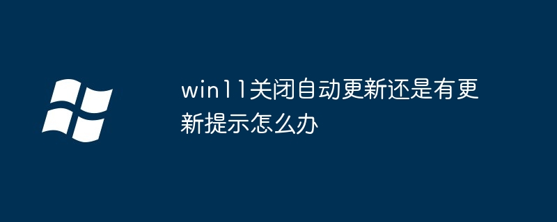 win11关闭自动更新还是有更新提示怎么办