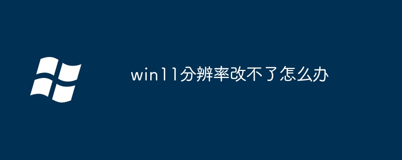 win11分辨率改不了怎么办