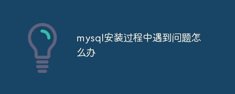 mysql安装过程中遇到问题怎么办