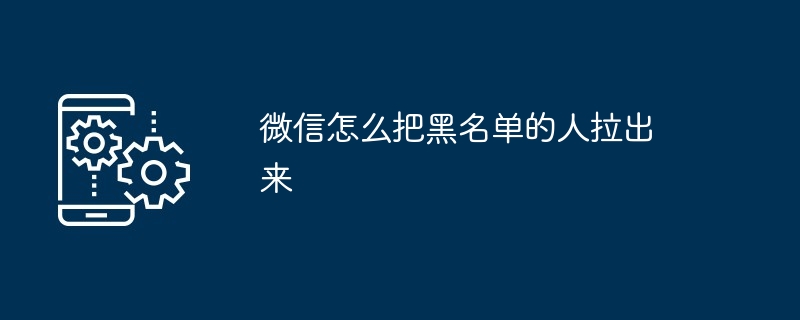 微信怎么把黑名单的人拉出来