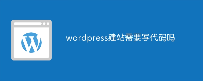 wordpress建站需要写代码吗