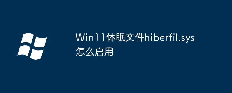 Win11休眠文件hiberfil.sys怎么启用