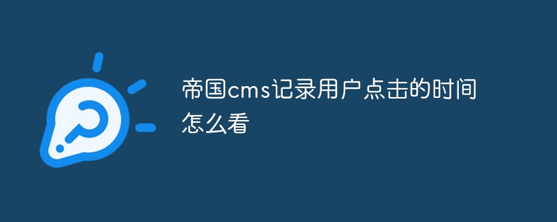 帝国cms记录用户点击的时间怎么看