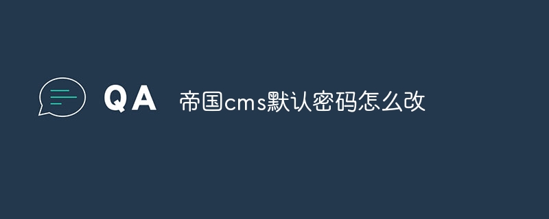 帝国cms默认密码怎么改