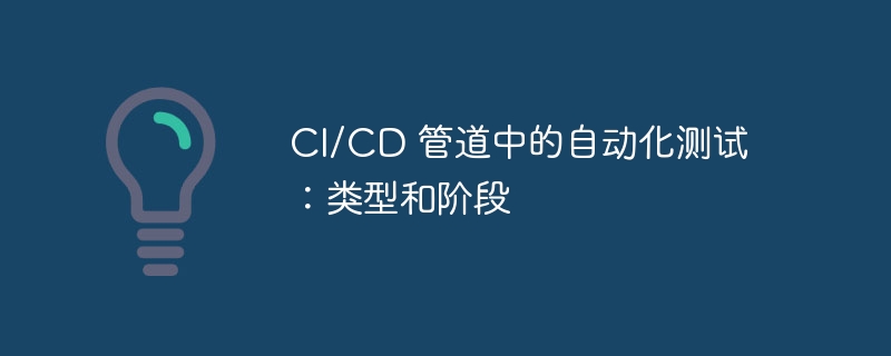 CI/CD 管道中的自动化测试：类型和阶段