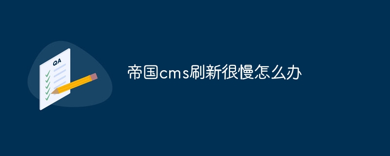 帝国cms刷新很慢怎么办