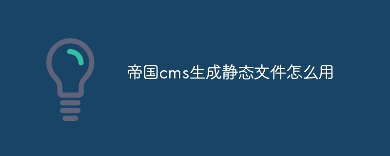 帝国cms生成静态文件怎么用