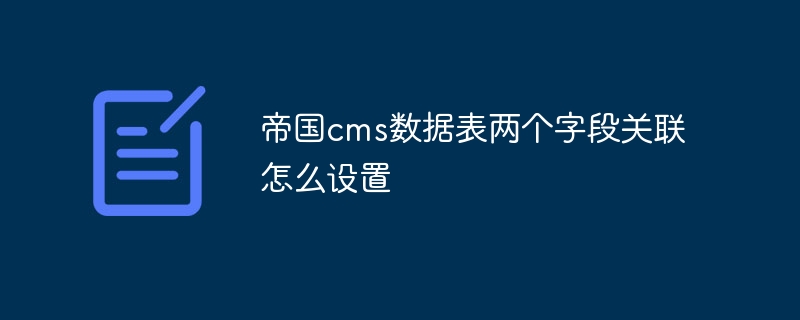 帝国cms数据表两个字段关联怎么设置