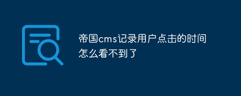 帝国cms记录用户点击的时间怎么看不到了