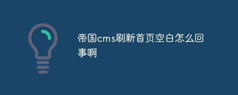 帝国cms刷新首页空白怎么回事啊