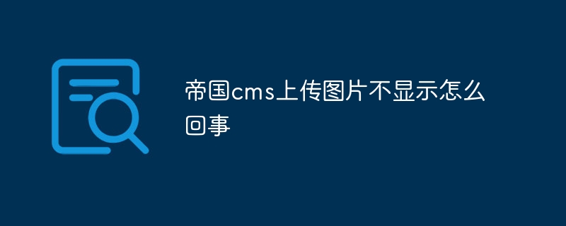 帝国cms上传图片不显示怎么回事