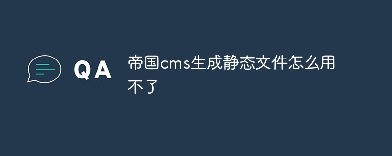 帝国cms生成静态文件怎么用不了