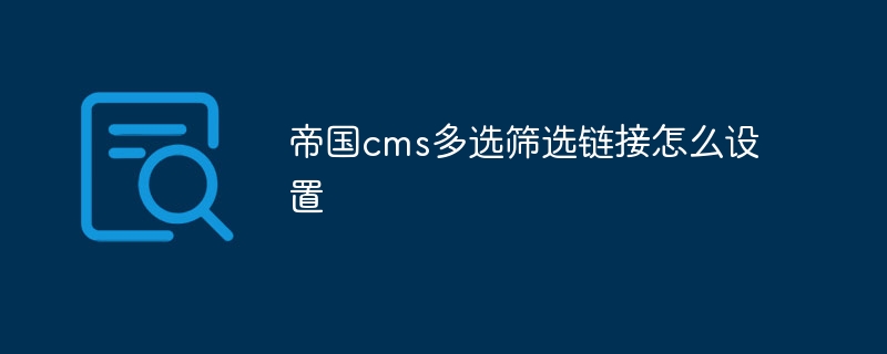 帝国cms多选筛选链接怎么设置