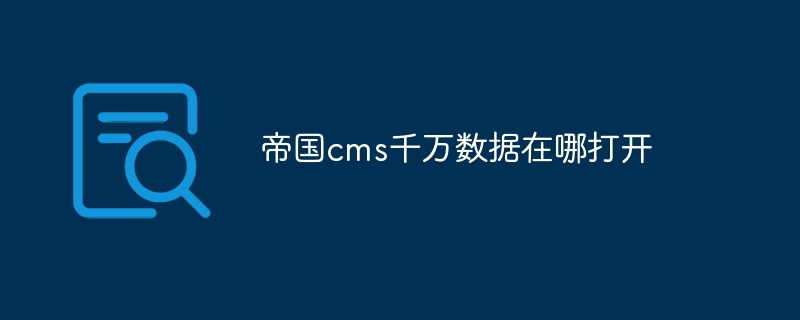 帝国cms千万数据在哪打开