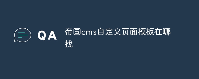 帝国cms自定义页面模板在哪找