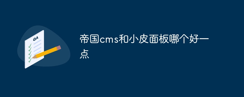 帝国cms和小皮面板哪个好一点