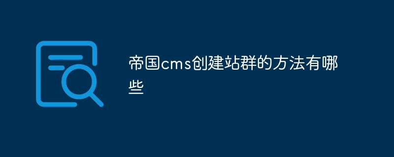 帝国cms创建站群的方法有哪些