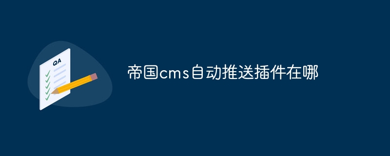 帝国cms自动推送插件在哪